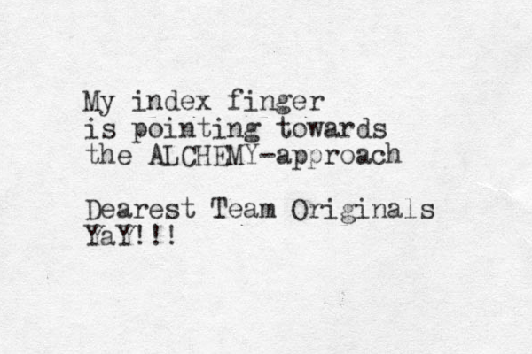 My index finger is pointing towards the ALCHEMY -approach Dearest Team Originals YaY!!!