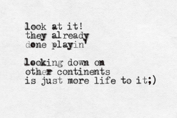 look at it! they already done playin' looking down on other continents is just more life to it;) 