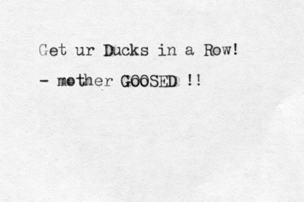 Get ur Ducks in a Row! - mother Goo OOSED !!