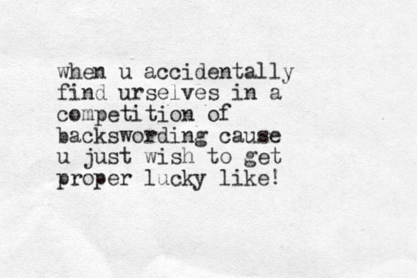 when u accidentally find urselves in a competition of backswording cause u just wish to get proper lucky like!