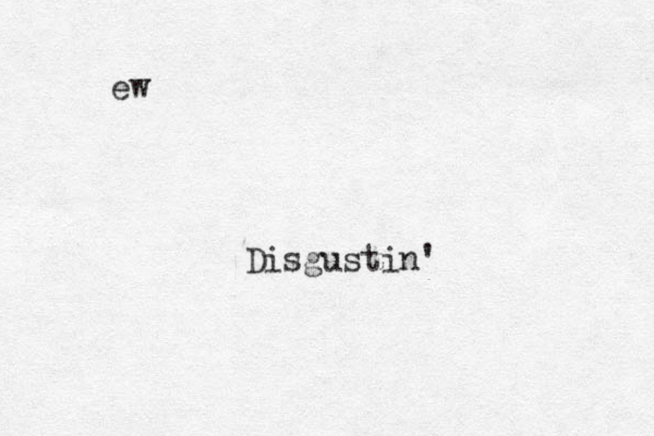 ew Disgustin'