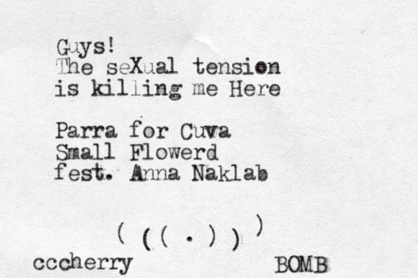 Guys! The seXual tension is killing me Here Parra for Cuva Small Flowerd fest . Anna Naklab . ( ( ( ) ) ) cccherry BOMB