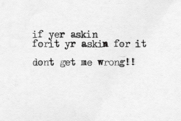 if yer askin forit yr askin for it dont get me wrong!!