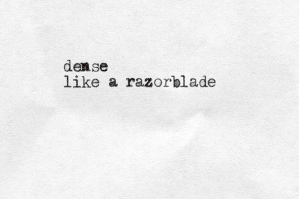 dense like a razorblade