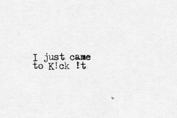 I just came to K!ck !t