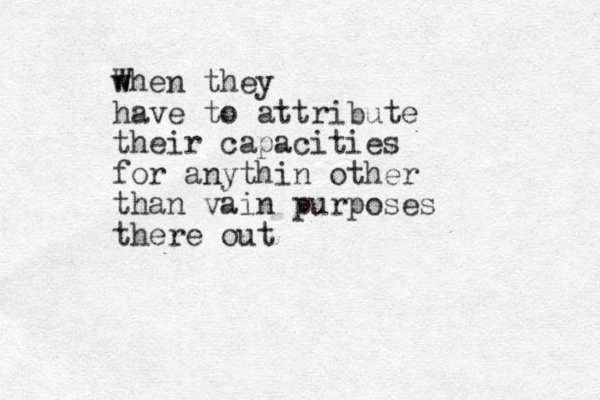 w When they have to attribute their capacities for anythin other than vain purposes there out