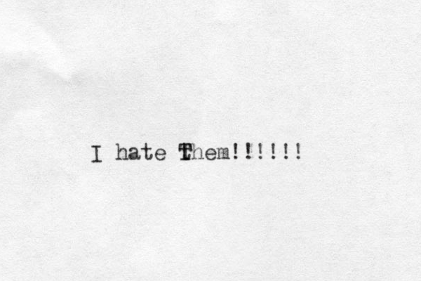 I hate them!!!!!! T T