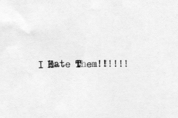 I hate them!!!!!! T T H H