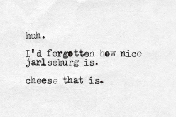 huh. I'd forgotten how nice jarlseburg is. cheese that is.