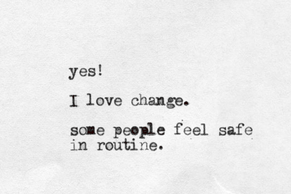 yes! I love change. some people feel safe in routine.