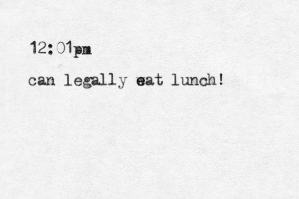 12:01pm can legally w e eat lunch!
