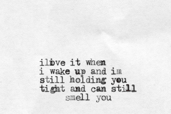 ilive it when o i wake up and im still holding you tight and can still smell you