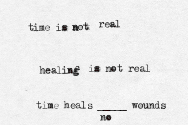 time is n not real healinf g g is not real time heals _____ wounds no 