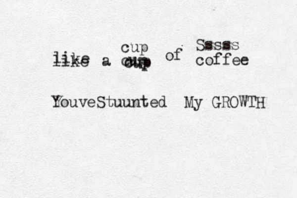 like like a cup cup cup cup of coffee Sssss YouveStuunted My GROWTH 