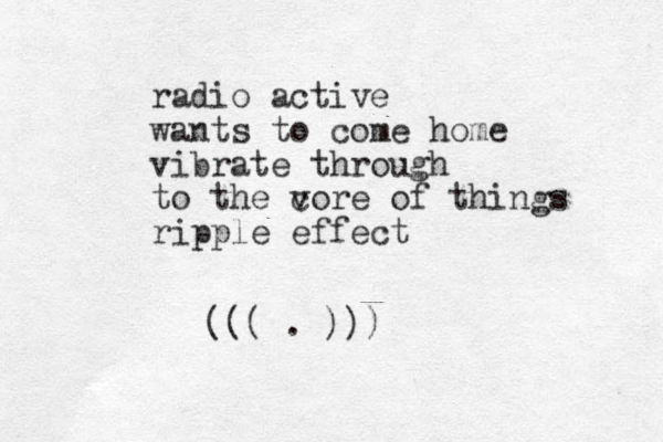 radio active wants to come home vibrate through to the v core of things ripple effect . ))) ( ( (