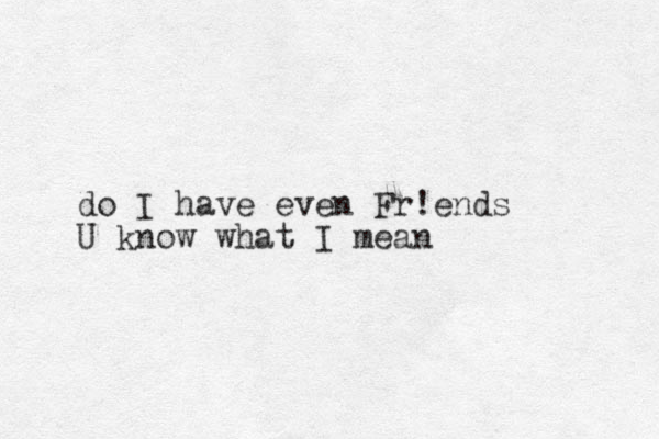 do I have even Fr!ends U know what I mean