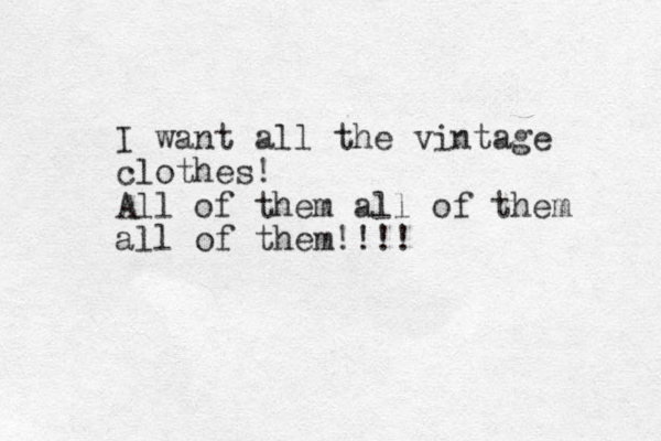 I want all the vintage clothes! All of them all of them all of them!!!!