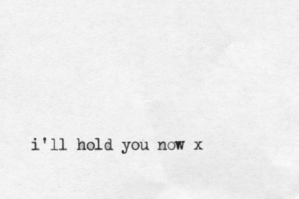 i'll hold you now x