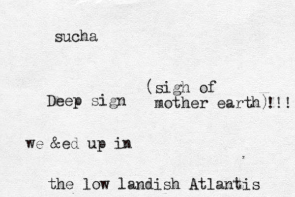 sucha Deep sign we &ed up in the low landish Atlantis (sigh of mother earth) !!! 