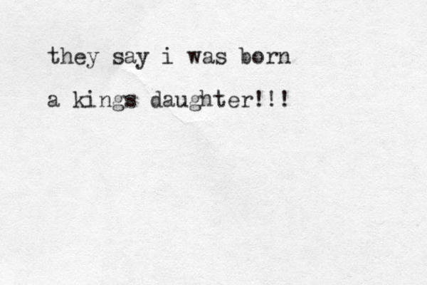 they say i was born a kings daughter!!!