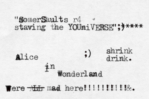 "s SomerSaults r4 staving the YOUniVERSE ";) ***** alice in wonderland W were ALL mad here!!!!!!!!!!&. A I ;) ---- W shrink drink. 