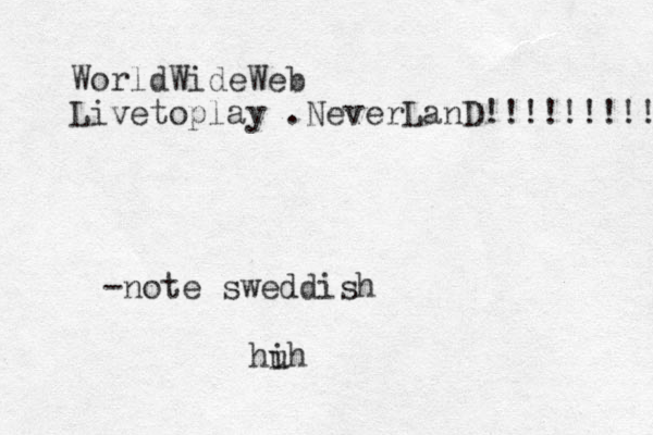 WorldWideWeb Livetoplay .NeverLanD!!!!!!!!! -note sweddish hi uh