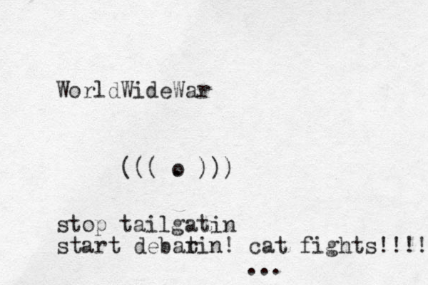 WorldWideWar . o ))) ( ( ( stop tailgatin start debar tin! cat fights!!!! ...