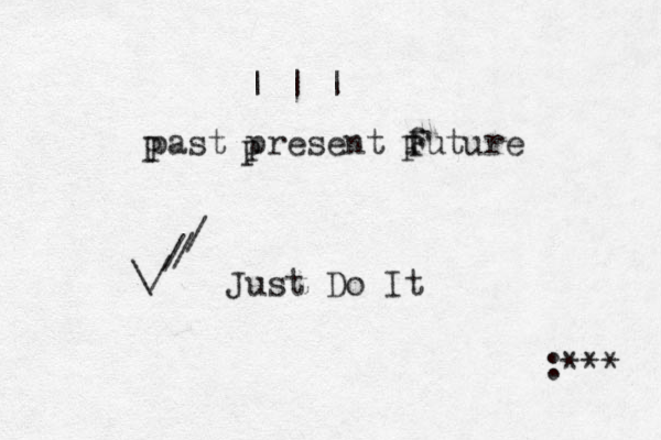 | | | past present future \/ / / / Just Do It P P F F :*** 