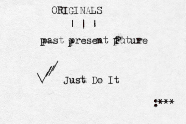 | | | past present future \/ / / / Just Do It P P F F :*** ORIGINALS 