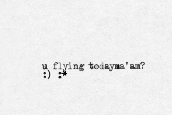 u flying todayma'am? :) :* * * *