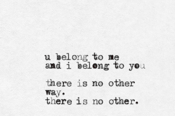 u belong to me and i belong to you there is no other way. there is no other. 
