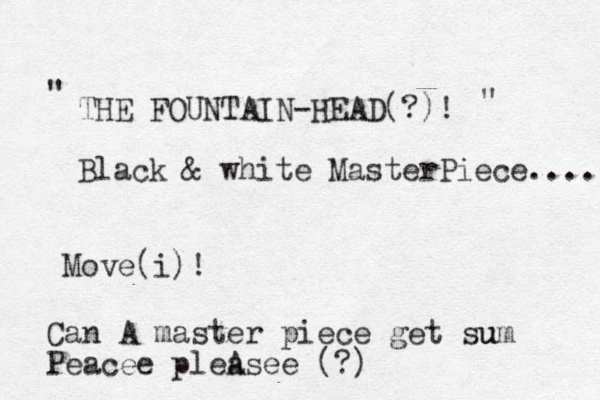 THE FOUNTAIN-HEAD(?)! Black & white MasterPiece.... Move(i)! " " Can A master piece get su um Peacee plea Asee (?)