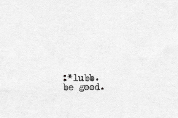 :*lubb. be good.