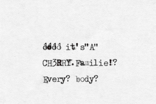 oooo 1111 it's A " " CH3RRY.Familie!? Every? body?