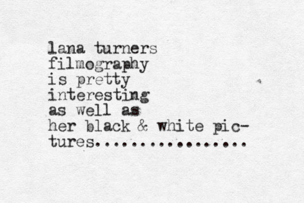 lana turners filmography is pretty interesting as well as her black & white pic- tures.................