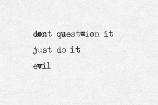 dont quest- =ion it just do it evil