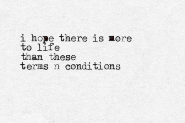 i hope there is more to life than these terms n conditions
