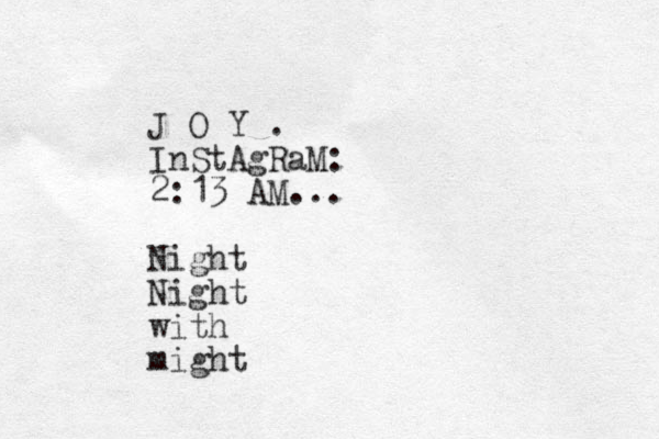 J O Y . InStAgRaM: 2:13 AM... Night Night with might