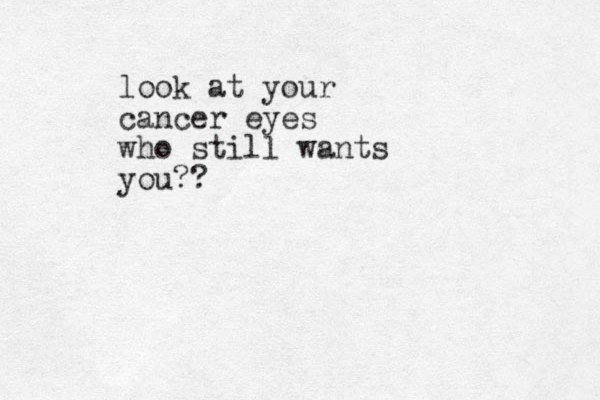 look at your cancer eyes who still wants you??