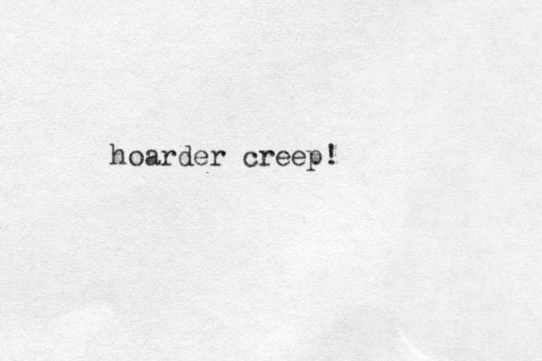 hoarder creep!