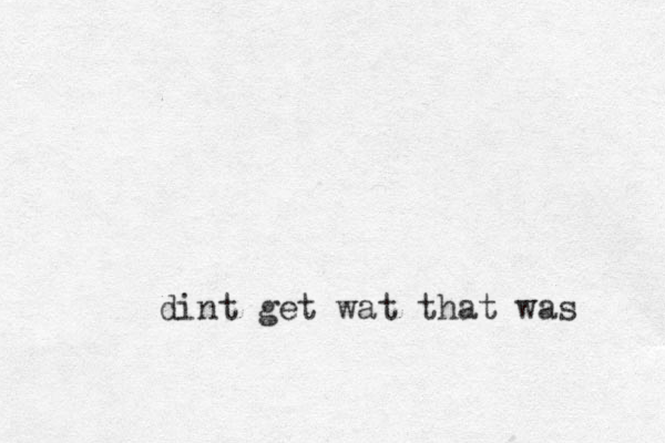 dint get wat that was