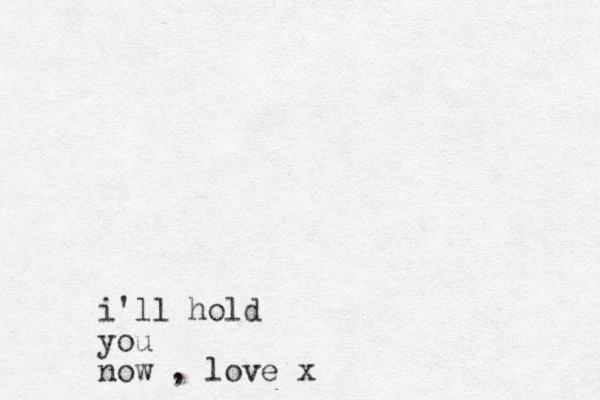 i'll hold you now , love x