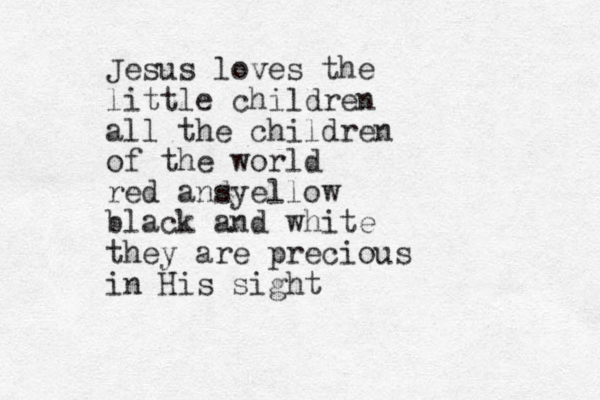 Jesus loves the little children all the children of the world red ans dyellow black and white they are precious in His sight 