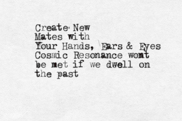 Create New Mates with Your Hands, Ears & Eyes Cosmic Resonance wont be met if we dee well on the past