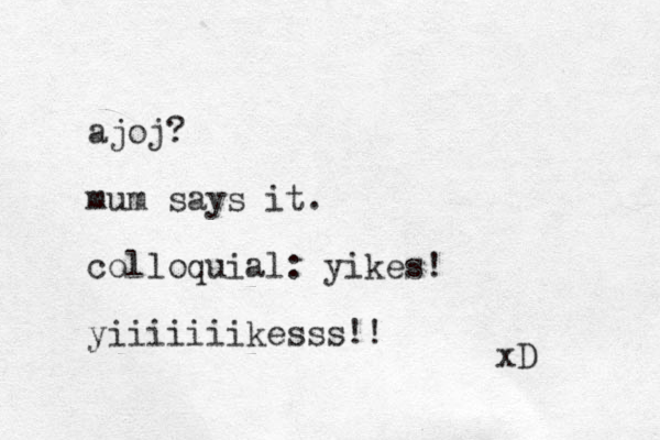 ajoj? mum says it. colloquial: yikes! yiiiiiiikesss!! xD 