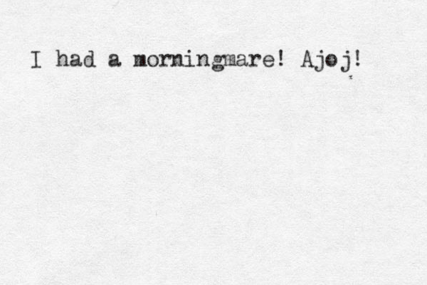 I had a morningmare! Ajoj! 