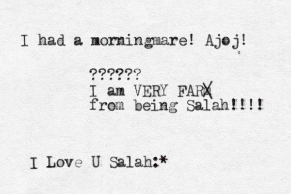 I had a morningmare! Ajoj! I Love U Salah:* ?????? I am VERY FARm / \ from being Salah!!!! 