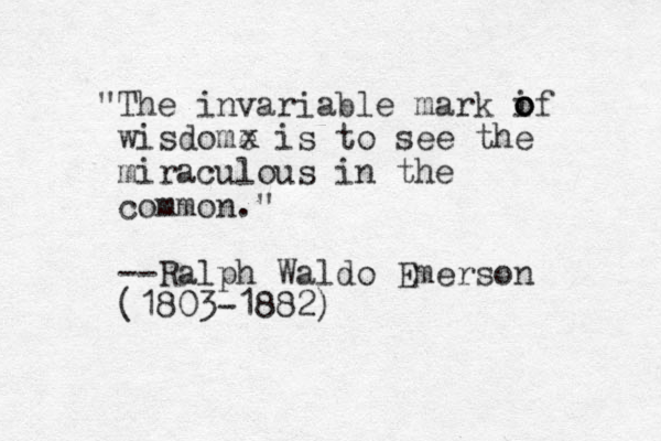 "The invariable mark if wisdome is to see the miraculous in the common." --Ralph Waldo Emerson (1803-1882) o o o x 