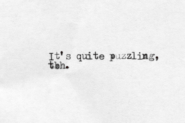 It's quite puzzling, z tbh.