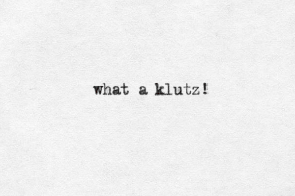 what a klutz!